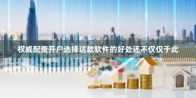 权威配资开户选择这款软件的好处还不仅仅于此