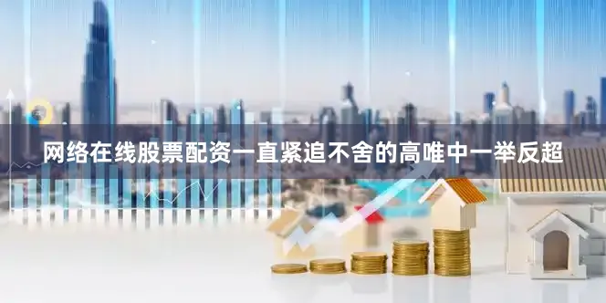 网络在线股票配资一直紧追不舍的高唯中一举反超