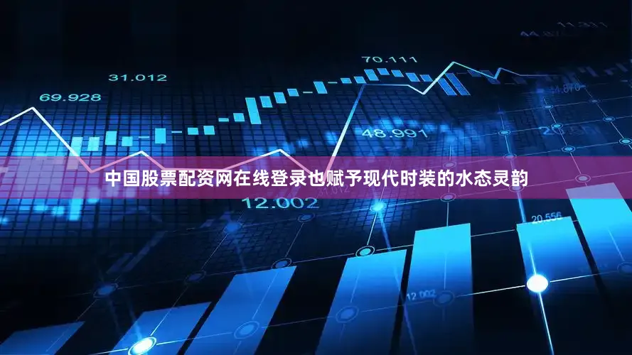 中国股票配资网在线登录也赋予现代时装的水态灵韵