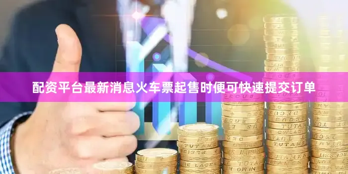 配资平台最新消息火车票起售时便可快速提交订单