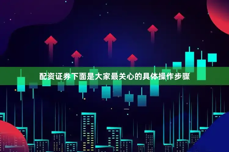 配资证券下面是大家最关心的具体操作步骤