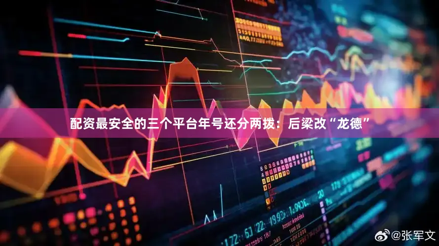 配资最安全的三个平台年号还分两拨：后梁改“龙德”