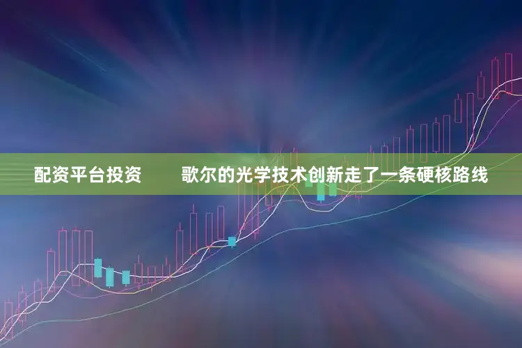 配资平台投资        歌尔的光学技术创新走了一条硬核路线