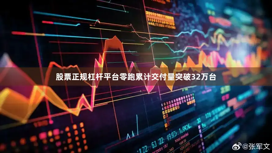 股票正规杠杆平台零跑累计交付量突破32万台