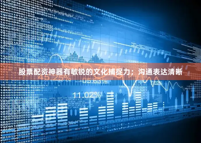 股票配资神器有敏锐的文化捕捉力；沟通表达清晰