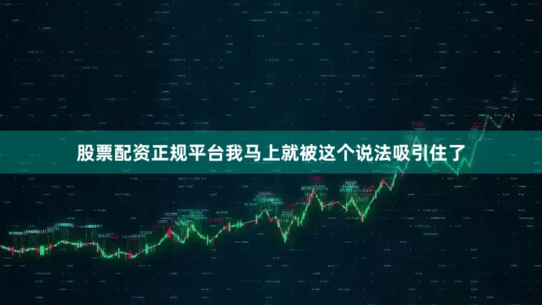股票配资正规平台我马上就被这个说法吸引住了