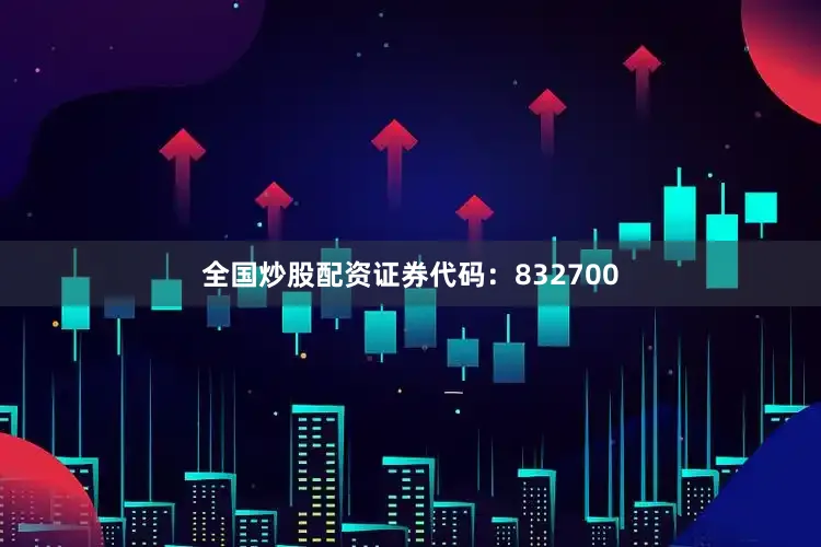 全国炒股配资证券代码：832700