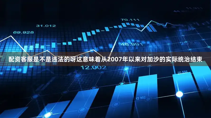 配资客服是不是违法的呀这意味着从2007年以来对加沙的实际统治结束