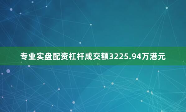 专业实盘配资杠杆成交额3225.94万港元