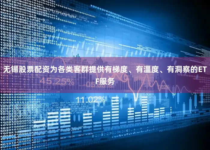 无锡股票配资为各类客群提供有梯度、有温度、有洞察的ETF服务