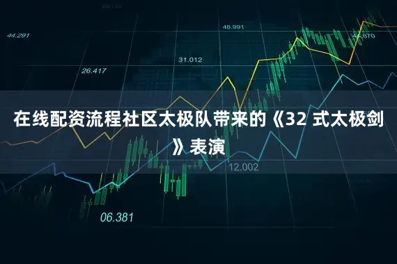 在线配资流程社区太极队带来的《32 式太极剑》表演