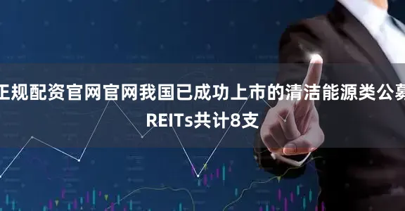正规配资官网官网我国已成功上市的清洁能源类公募REITs共计8支