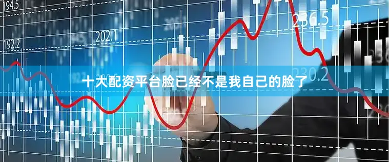 十大配资平台脸已经不是我自己的脸了