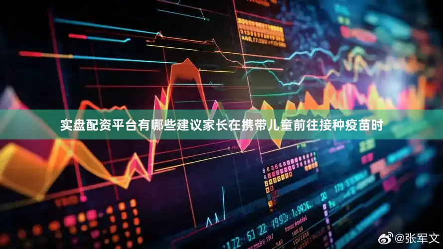 实盘配资平台有哪些建议家长在携带儿童前往接种疫苗时