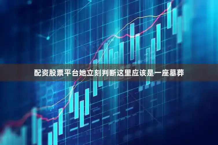 配资股票平台她立刻判断这里应该是一座墓葬