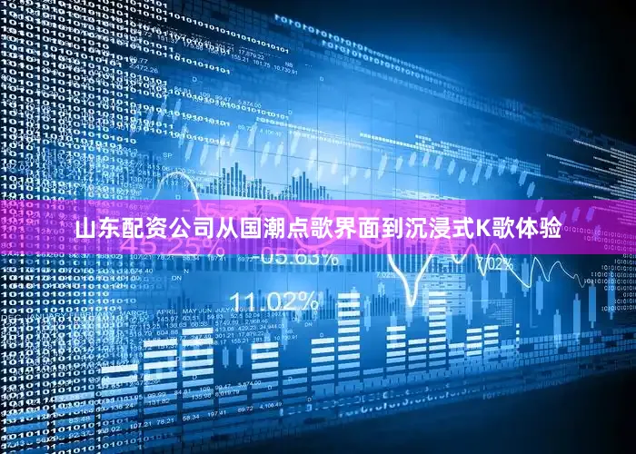 山东配资公司从国潮点歌界面到沉浸式K歌体验