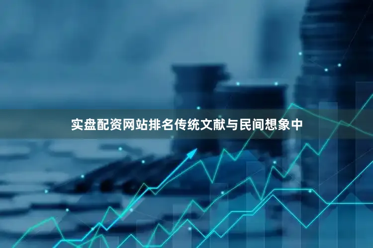 实盘配资网站排名传统文献与民间想象中