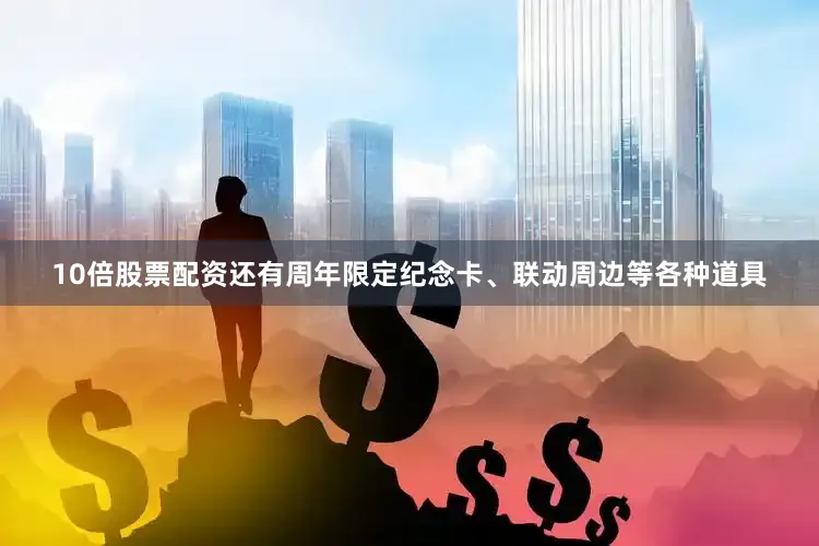 10倍股票配资还有周年限定纪念卡、联动周边等各种道具