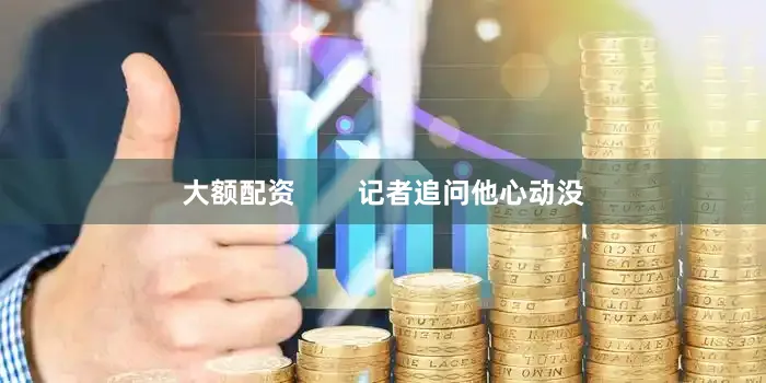 大额配资        记者追问他心动没