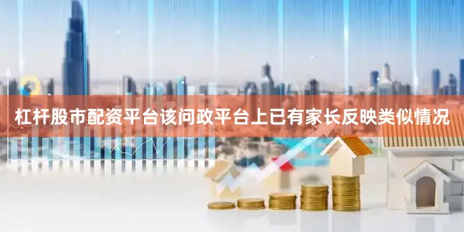 杠杆股市配资平台该问政平台上已有家长反映类似情况